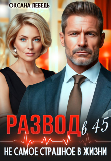 Развод в 45. Не самое страшное в жизни (Оксана Лебедь)