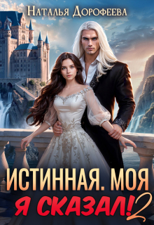 Истинная. Моя. Я сказал! 2 (Наталья Дорофеева)