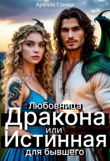 Любовница Дракона или Истинная для бывшего (Арелла Сонма)