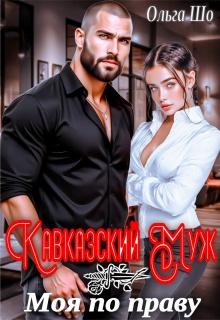 Кавказский муж. Моя по праву (Ольга Шо)