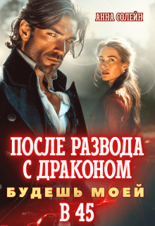 После развода с драконом. Будешь моей в 45 (Анна Солейн)