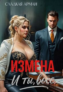 Измена. И ты, босс (Сладкая Арман)