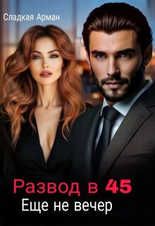 Развод в 45. Еще не вечер. (Сладкая Арман)