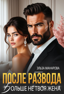 После развода. Больше не твоя жена (Эльза Манарова)