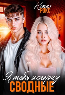 Сводные. Я тебя испорчу (Ксения Рокс)