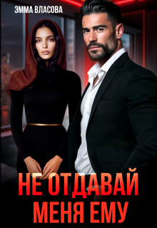 Не отдавай меня ему (Эмма Власова)