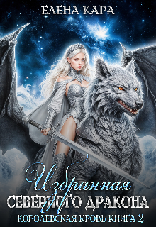 Избранная северного Дракона. Королевская кровь. 2 часть (Елена Кара)
