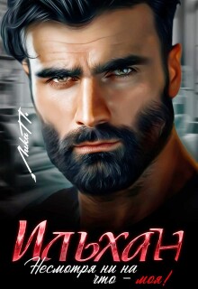 Ильхан. Несмотря ни на что — моя! (Лика П.)