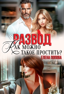 Развод. Как можно такое простить? (Елена Попова)