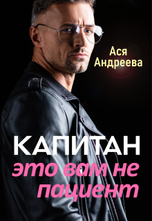 Капитан это вам не пациент (Ася Андреева)