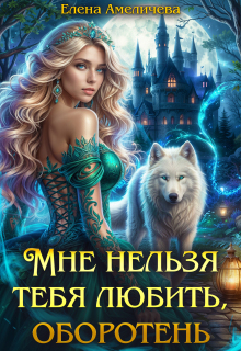 Мне нельзя тебя любить, оборотень (Елена Амеличева)