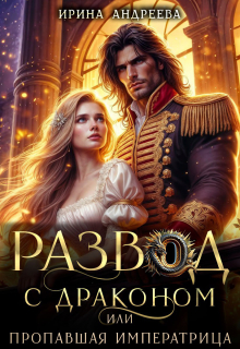 Развод с драконом, или Пропавшая императрица (Ирина Андреева)