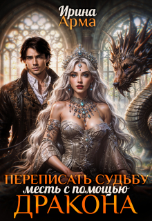 Переписать судьбу. Месть с помощью дракона (Ирина Арма)