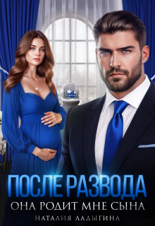 После развода. Она родит мне сына (Наталия Ладыгина)