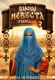 Царская невеста. Я попала! Книга 3 (Анна Чернышева)