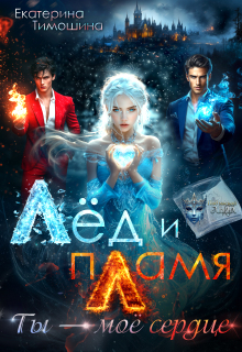 Лёд и пламя. Ты — моё сердце (Екатерина Тимошина)