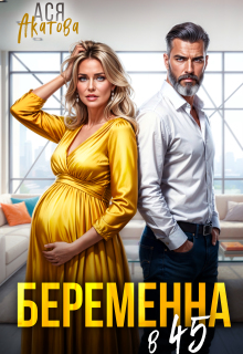 Беременна в 45 (Ася Акатова)