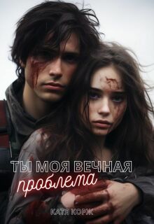 Ты моя вечная проблема (Катя Корж)