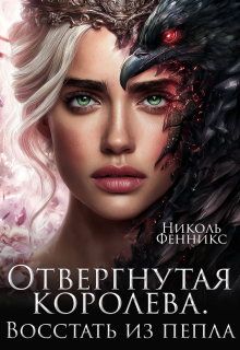 Отвергнутая Королева. Восстать из пепла (Николь Фенникс)