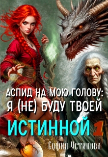 Аспид на мою голову: Я (не) буду твоей Истинной 1 (София Устинова)