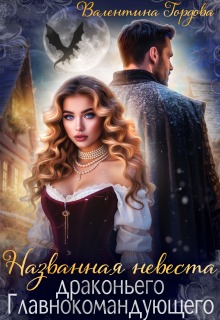 Названная невеста драконьего Главнокомандующего (Валентина Гордова)