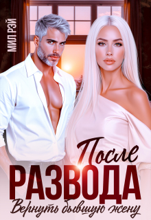 После Развода. Вернуть бывшую жену (МИЛ РЭЙ)