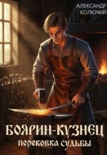 Боярин-Кузнец: Перековка судьбы (Александр Лобачев (Колючий))