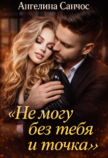 Не могу без тебя и точка (Ангелина Санчос)