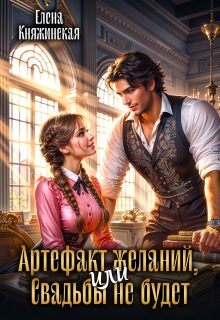 Артефакт желаний, или Свадьбы не будет (Елена Княжинская)