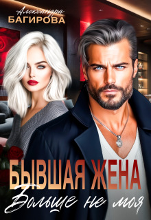 Бывшая жена. Больше не моя (Александра Багирова)