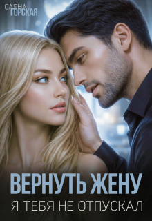 Вернуть жену. Я тебя не отпускал (Саяна Горская)
