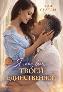 Я хочу быть твоей единственной (Лия Султан)