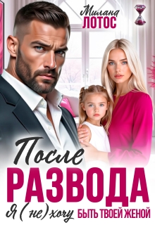 После развода. Я (не) хочу быть твоей женой (Милана Лотос)