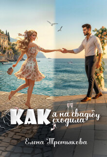 Как я на свадьбу сходила (Елена Третьякова)