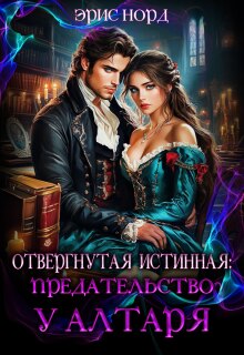 Отвергнутая истинная: предательство у алтаря (Эрис Норд)