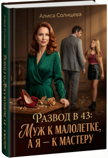 Развод в 43: Муж к малолетке, а я — к Мастеру (Алиса Солнцева)