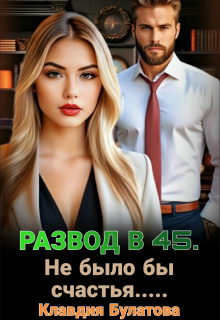 Развод в 45. Не было бы счастья…. (Клавдия Булатова)
