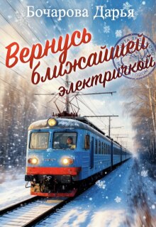 Вернусь ближайшей электричкой (Бочарова Дарья)