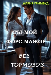 Ты — мой форс-мажор. Без тормозов. (Алрия Гримвуд)