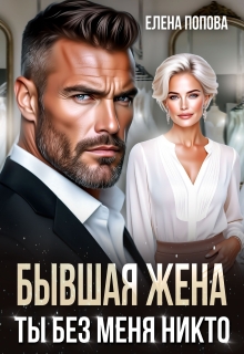 Бывшая жена. Ты без меня никто (Елена Попова)