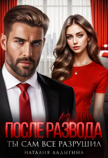 После развода. Ты сам все разрушил (Наталия Ладыгина)