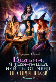 Ведьма, я тебя нашел, или Ты от меня не спрячешься -2 (Маргарита Светлова)