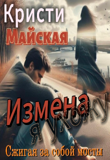 Измена. Я ухожу, сжигая за собой мосты (Кристи Майская)