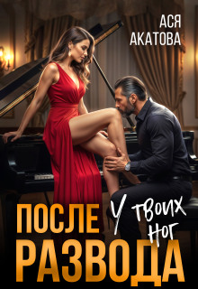 После развода. У твоих ног (Ася Акатова)
