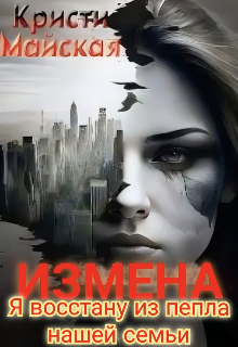 Измена. Я восстану из пепла нашей семьи (Кристи Майская)