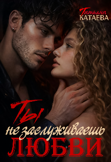 Ты не заслуживаешь любви (Татьяна Катаева)