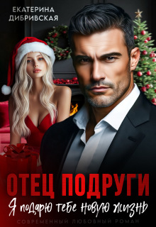 Отец подруги. Я подарю тебе новую жизнь (Екатерина Дибривская)