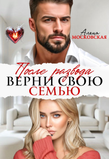 После развода. Верни свою семью (Алена Московская)