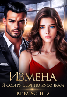 Измена. Я соберу себя по кусочкам (Кира Астина)