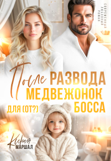 После развода. Медвежонок для (от?) босса (Ксения Маршал)